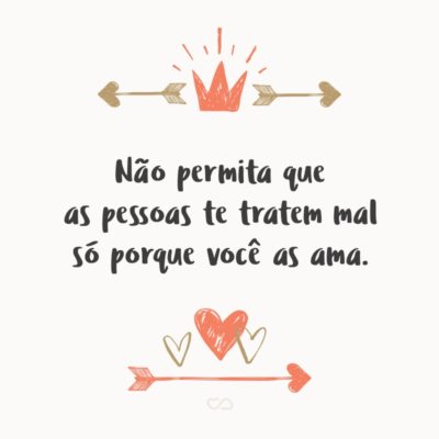 Frase de Amor - Não permita que as pessoas te tratem mal só porque você as ama.