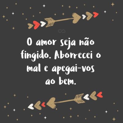 Frase de Amor - O amor seja não fingido. Aborrecei o mal e apegai-vos ao bem. (Romanos 12:9)