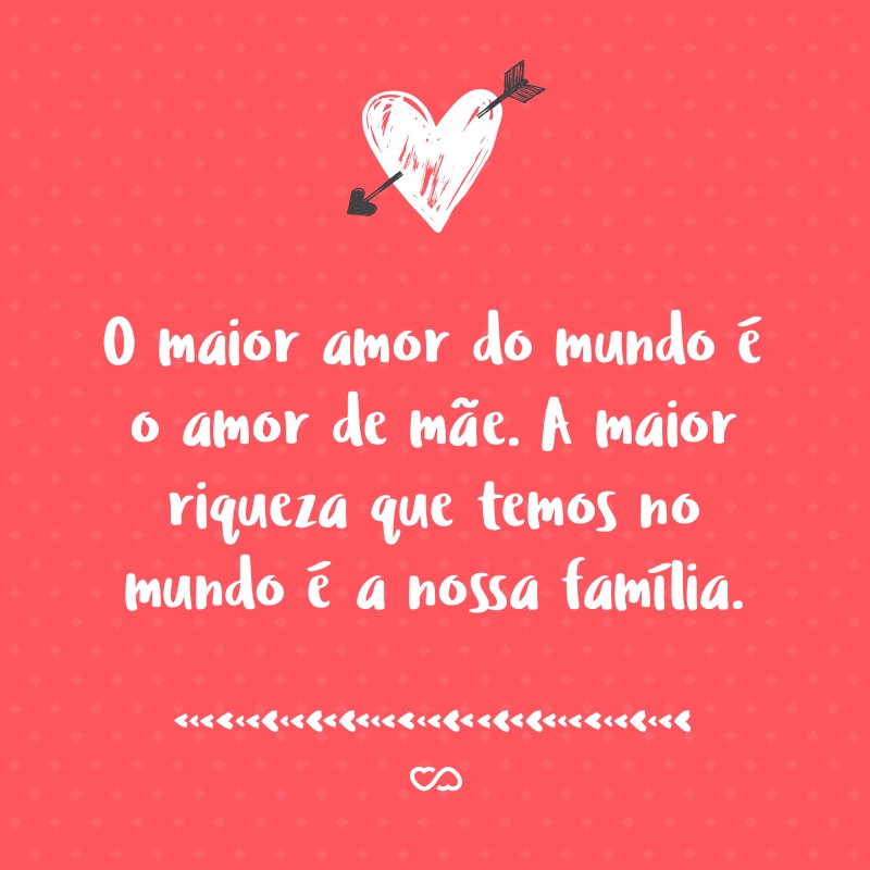 O Maior Amor Do Mundo é O Amor De Mãe A Maior Riqueza Que Temos No