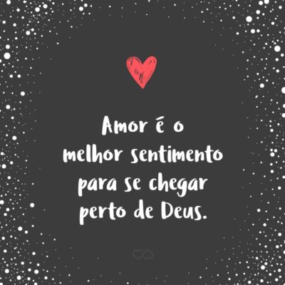 Frase de Amor - Amor é o melhor sentimento para se chegar perto de Deus.