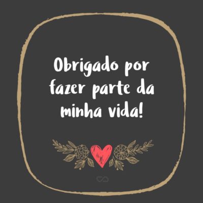 Frase de Amor - Obrigado por fazer parte da minha vida!