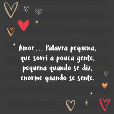 Frase de Amor - Amor… Palavra pequena, que sorri a pouca gente, pequena quando se diz, enorme quando se sente.