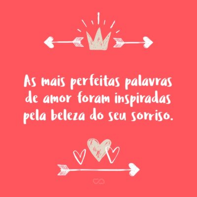 Frase de Amor - As mais perfeitas palavras de amor foram inspiradas pela beleza do seu sorriso.