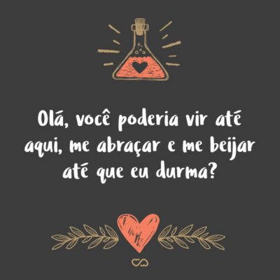 Frase de Amor - Olá, você poderia vir até aqui, me abraçar e me beijar até que eu durma?