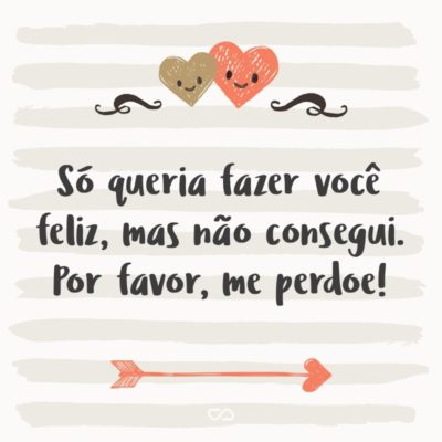 Frase de Amor - Só queria fazer você feliz, mas não consegui. Por favor, me perdoe!