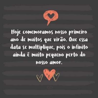 Frase de Amor - Hoje comemoramos nosso primeiro ano de muitos que virão. Que essa data se multiplique, pois o infinito ainda é muito pequeno perto do nosso amor.