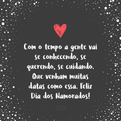 Com o tempo a gente vai se conhecendo, se querendo, se cuidando. Que venham muitas datas como essa. Feliz Dia dos Namorados!