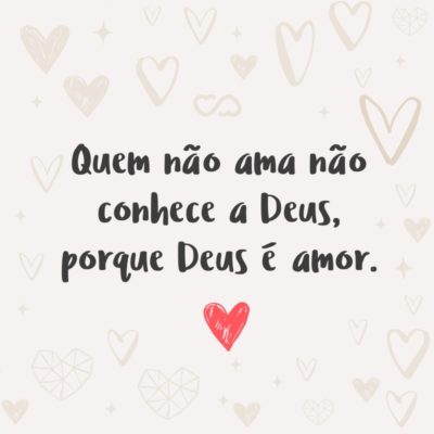 Frase de Amor - Quem não ama não conhece a Deus, porque Deus é amor. (1 João 4:8)