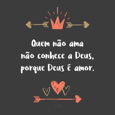 Frase de Amor - Quem não ama não conhece a Deus, porque Deus é amor. (1 João 4:8)