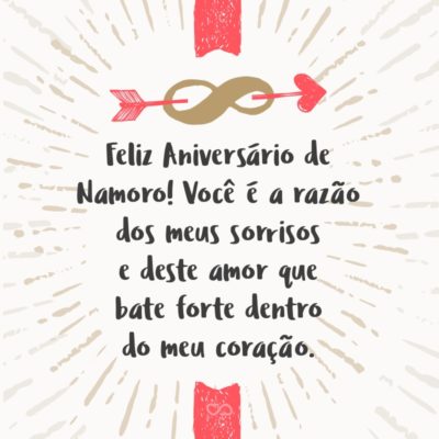 Frase de Amor - Feliz Aniversário de Namoro! Você é a razão dos meus sorrisos e deste amor que bate forte dentro do meu coração.