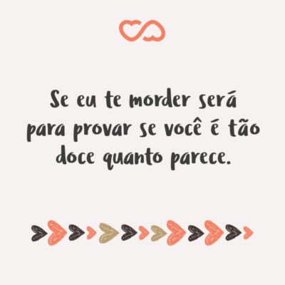 Frase de Amor - Se eu te morder será para provar se você é tão doce quanto parece.