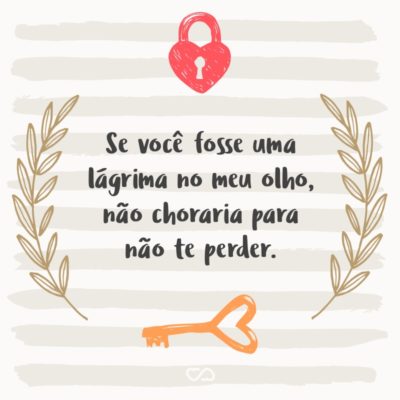 Frase de Amor - Se você fosse uma lágrima no meu olho, não choraria para não te perder.