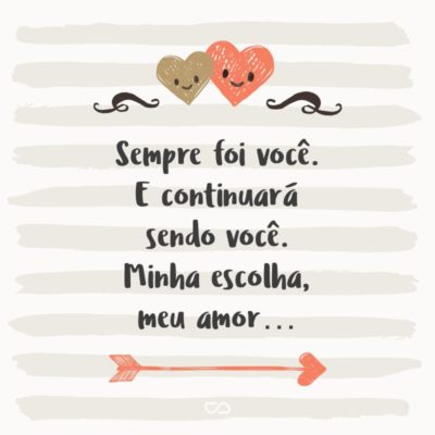 Frase de Amor - Sempre foi você. E continuará sendo você. Minha escolha, meu amor…