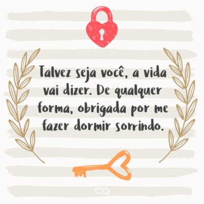 Frase de Amor - Talvez seja você, a vida vai dizer. De qualquer forma, obrigada por me fazer dormir sorrindo.