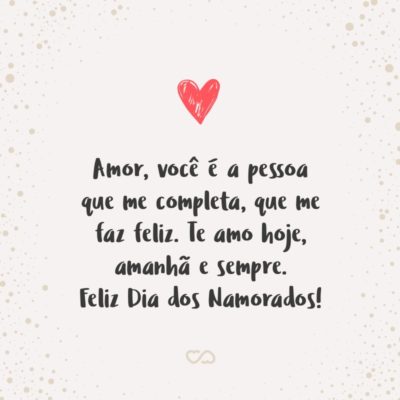 Frase de Amor - Amor, você é a pessoa que me completa, que me faz feliz. Te amo hoje, amanhã e sempre. Feliz Dia dos Namorados!