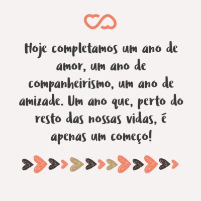 Frase de Amor - Hoje completamos um ano de amor, um ano de companheirismo, um ano de amizade. Um ano que, perto do resto das nossas vidas, é apenas um começo!