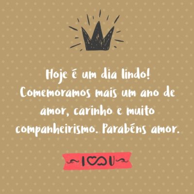 Frase de Amor - Hoje é um dia lindo! Comemoramos mais um ano de amor, carinho e muito companheirismo. Parabéns amor.