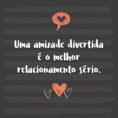 Frase de Amor - Uma amizade divertida é o melhor relacionamento sério.