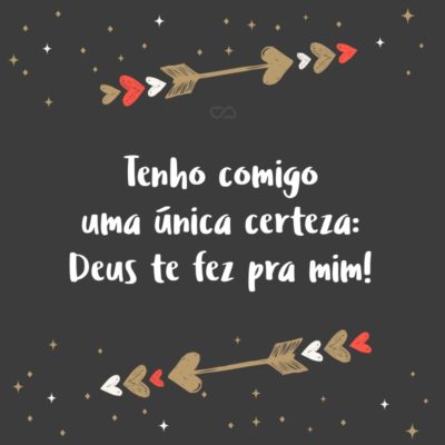 Frase de Amor - Tenho comigo uma única certeza: Deus te fez pra mim!