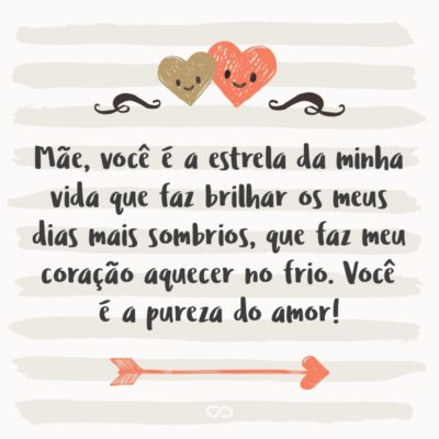 Frase de Amor - Mãe, você é a estrela da minha vida que faz brilhar os meus dias mais sombrios, que faz meu coração aquecer no frio. Você é a pureza do amor!