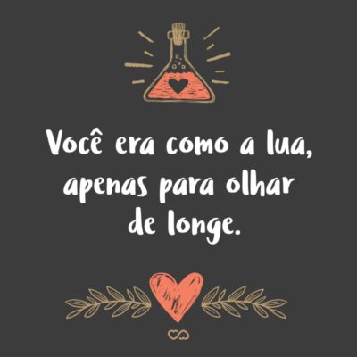 Frase de Amor - Você era como a lua, apenas para olhar de longe.