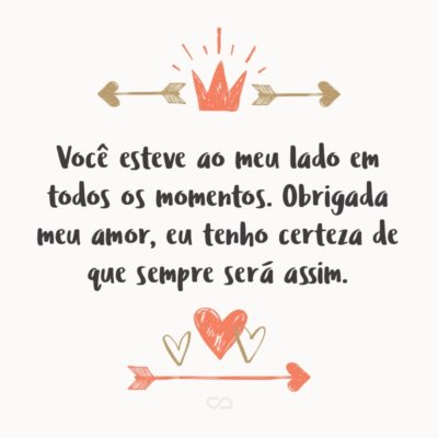 Frase de Amor - Você esteve ao meu lado em todos os momentos. Obrigada meu amor, eu tenho certeza de que sempre será assim.