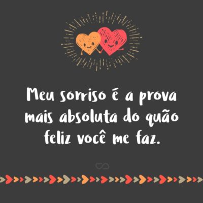 Frase de Amor - Meu sorriso é a prova mais absoluta do quão feliz você me faz.