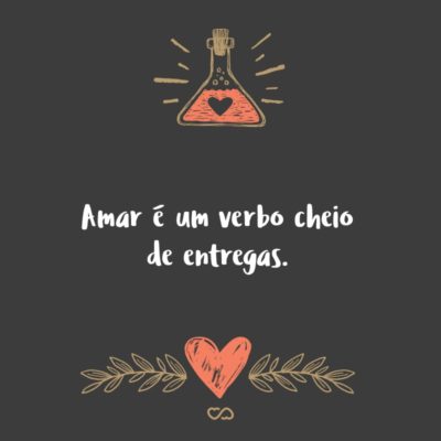 Frase de Amor - Amar é um verbo cheio de entregas.