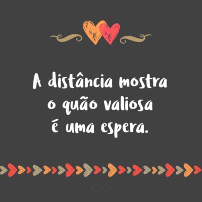 Frase de Amor - A distância mostra o quão valiosa é uma espera.