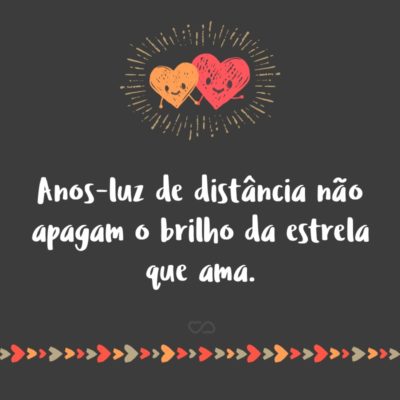 Frase de Amor - Anos-luz de distância não apagam o brilho da estrela que ama.