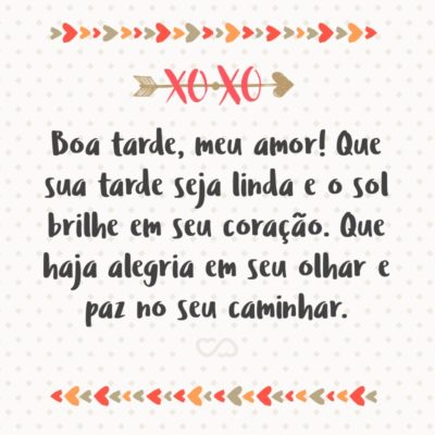 Frase de Amor - Boa tarde, meu amor! Que sua tarde seja linda e o sol brilhe em seu coração. Que haja alegria em seu olhar e paz no seu caminhar.