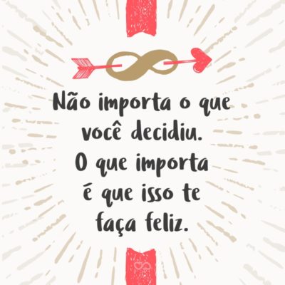 Frase de Amor - Não importa o que você decidiu. O que importa é que isso te faça feliz.