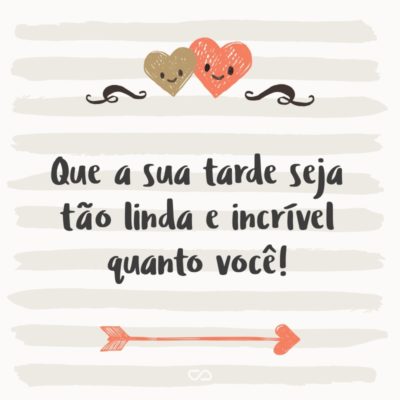 Frase de Amor - Que a sua tarde seja tão linda e incrível quanto você!