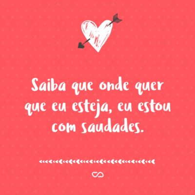 Frase de Amor - Saiba que onde quer que eu esteja, eu estou com saudades.