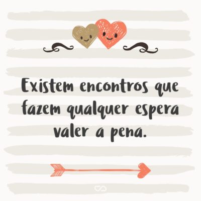 Frase de Amor - Existem encontros que fazem qualquer espera valer a pena.