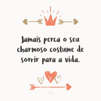 Frase de Amor - Jamais perca o seu charmoso costume de sorrir para a vida.