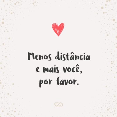 Frase de Amor - Menos distância e mais você, por favor.