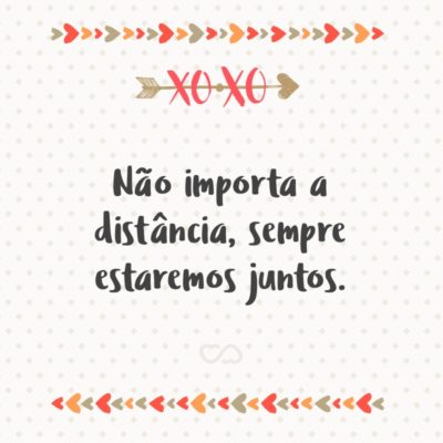 Frase de Amor - Não importa a distância, sempre estaremos juntos.