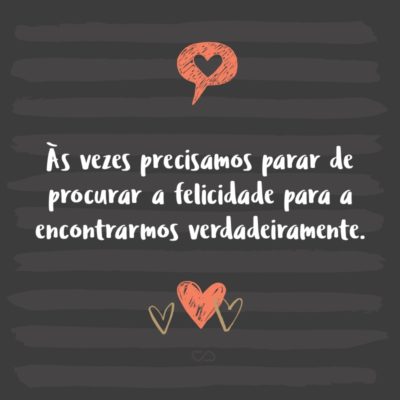 Frase de Amor - Às vezes precisamos parar de procurar a felicidade para a encontrarmos verdadeiramente.