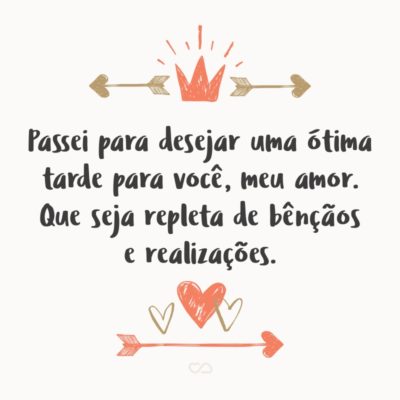 Frase de Amor - Passei para desejar uma ótima tarde para você, meu amor. Que seja repleta de bênçãos e realizações.