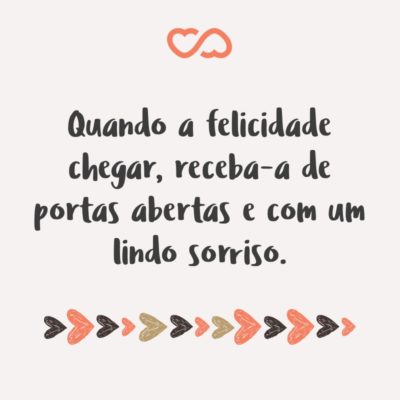 Frase de Amor - Quando a felicidade chegar, receba-a de portas abertas e com um lindo sorriso.