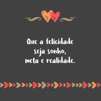 Frase de Amor - Que a felicidade seja sonho, meta e realidade.