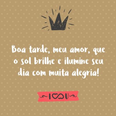 Frase de Amor - Boa tarde, meu amor, que o sol brilhe e ilumine seu dia com muita alegria!