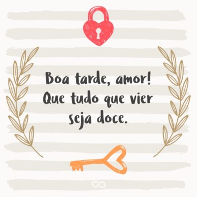 Frase de Amor - Boa tarde, amor! Que tudo que vier seja doce.