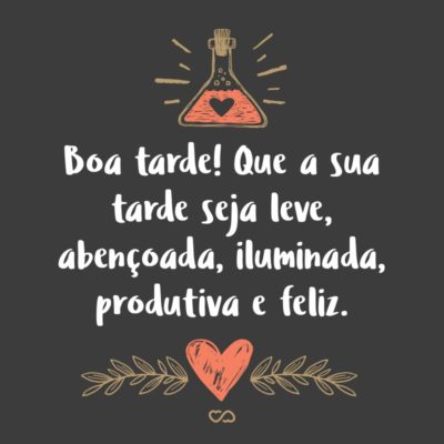 Frase de Amor - Boa tarde! Que a sua tarde seja leve, abençoada, iluminada, produtiva e feliz.