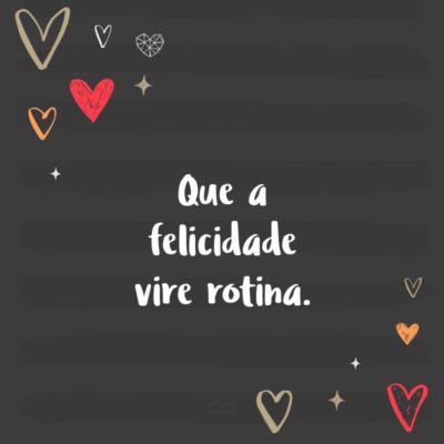 Frase de Amor - Que a felicidade vire rotina.