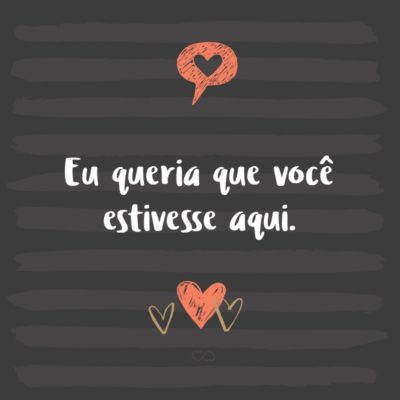 Frase de Amor - Eu queria que você estivesse aqui.