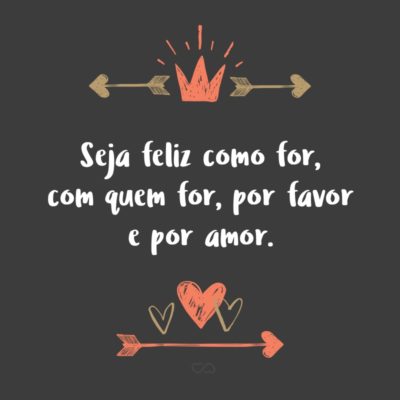 Frase de Amor - Seja feliz como for, com quem for, por favor e por amor.