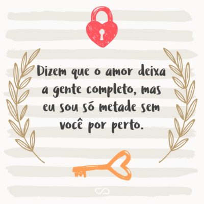 Frase de Amor - Dizem que o amor deixa a gente completo, mas eu sou só metade sem você por perto.