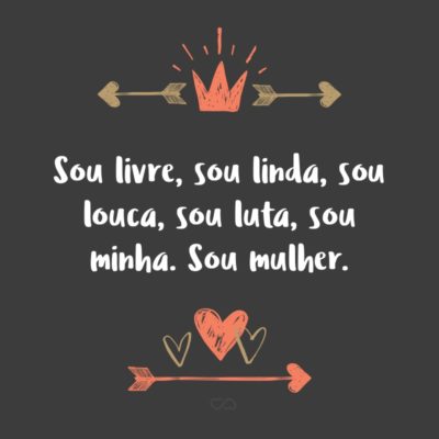 Frase de Amor - Sou livre, sou linda, sou louca, sou luta, sou minha. Sou mulher.